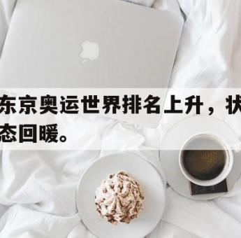 东京奥运世界排名上升，状态回暖。