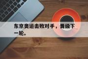 开云网页版-东京奥运击败对手，晋级下一轮。