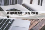 开云网页版-姚明赛前表态：目标只有冠军！