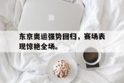 开云网页版-东京奥运强势回归，赛场表现惊艳全场。