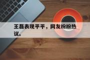 开云(中国)官方在线登录-王磊表现平平，网友纷纷热议。