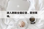 开云网页版-湖人刷新全国纪录，震惊赛场。