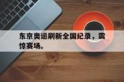 开云网页版-东京奥运刷新全国纪录，震惊赛场。