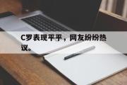 开云(中国)官方在线登录-C罗表现平平，网友纷纷热议。