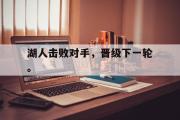 开云(中国)官方在线登录-湖人击败对手，晋级下一轮。