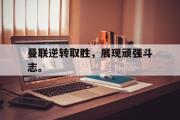 开云网页版-曼联逆转取胜，展现顽强斗志。