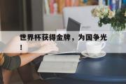 开云(中国)官方在线登录-世界杯获得金牌，为国争光！