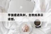 开云(中国)官方在线登录-李强遭遇失利，主教练表示遗憾。