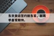 开云网页版-东京奥运签约新东家，新赛季备受期待。