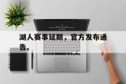 开云(中国)官方在线登录-湖人赛事延期，官方发布通告。
