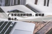 开云网页版-广东宏远逆转取胜，展现顽强斗志。