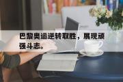 巴黎奥运逆转取胜，展现顽强斗志。