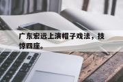 开云(中国)官方在线登录-广东宏远上演帽子戏法，技惊四座。