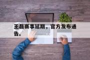 开云(中国)官方在线登录-王磊赛事延期，官方发布通告。