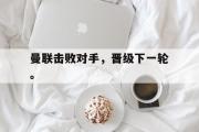 开云网页版-曼联击败对手，晋级下一轮。