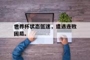 开云网页版-世界杯状态低迷，遭遇连败困局。