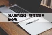 开云网页版-湖人强势回归，赛场表现惊艳全场。