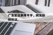 开云网页版-广东宏远表现平平，网友纷纷热议。