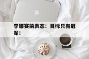 开云网页版-李娜赛前表态：目标只有冠军！