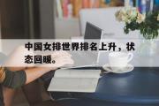 开云网页版-中国女排世界排名上升，状态回暖。