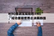 开云网页版-WBG鏖战五局险胜RNG，成功晋级世界总决赛四强！