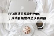 开云网页版-FPX鏖战五局险胜WBG，成功晋级世界总决赛四强！