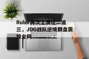 开云(中国)官方在线登录-Ruler再次上演让二追三，JDG战队逆境翻盘震惊全网