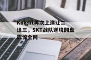 开云(中国)官方在线登录-Knight再次上演让二追三，SKT战队逆境翻盘震惊全网