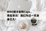 开云网页版-WBG爆冷击败Caps，赛后采访：我们为这一天准备已久！