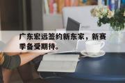 开云网页版广东宏远签约新东家，新赛季备受期待。后缀