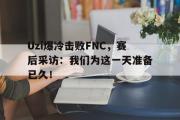 开云(中国)官方在线登录-Uzi爆冷击败FNC，赛后采访：我们为这一天准备已久！