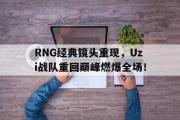 开云(中国)官方在线登录-RNG经典镜头重现，Uzi战队重回巅峰燃爆全场！