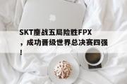 开云网页版-SKT鏖战五局险胜FPX，成功晋级世界总决赛四强！