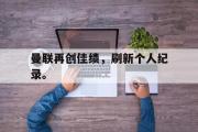 开云网页版-曼联再创佳绩，刷新个人纪录。后缀