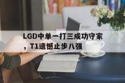 开云(中国)官方在线登录-LGD中单一打三成功守家，T1遗憾止步八强