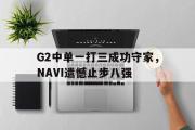 开云(中国)官方在线登录-G2中单一打三成功守家，NAVI遗憾止步八强