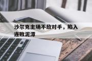 开云网页版-沙尔克主场不敌对手，陷入连败泥潭
