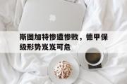开云(中国)官方在线登录-斯图加特惨遭惨败，德甲保级形势岌岌可危