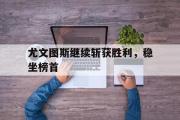 开云网页版-尤文图斯继续斩获胜利，稳坐榜首