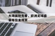 开云网页版-大场面抢先看，欧洲足球盛宴等你来观赏