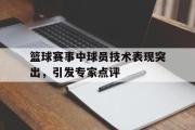 开云(中国)官方在线登录-篮球赛事中球员技术表现突出，引发专家点评