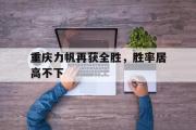 开云网页版-重庆力帆再获全胜，胜率居高不下