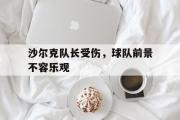开云网页版-沙尔克队长受伤，球队前景不容乐观