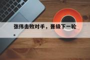 开云(中国)官方在线登录-张伟击败对手，晋级下一轮。后缀
