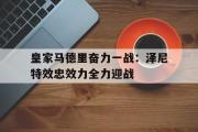 开云(中国)官方在线登录-皇家马德里奋力一战：泽尼特效忠效力全力迎战