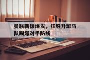 开云(中国)官方在线登录-曼联新援爆发，狂胜升班马队踢爆对手防线