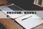 开云(中国)官方在线登录-李娜逆转取胜，展现顽强斗志。后缀