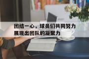 开云网页版-团结一心，球员们共同努力展现出团队的凝聚力