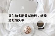 开云(中国)官方在线登录-贝尔纳多助曼城险胜，继续追赶领头羊