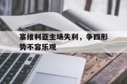 开云(中国)官方在线登录-塞维利亚主场失利，争四形势不容乐观